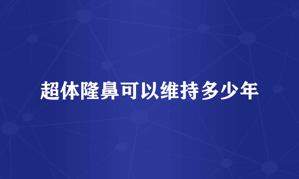 超体隆鼻可以维持多少年