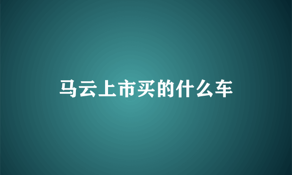 马云上市买的什么车