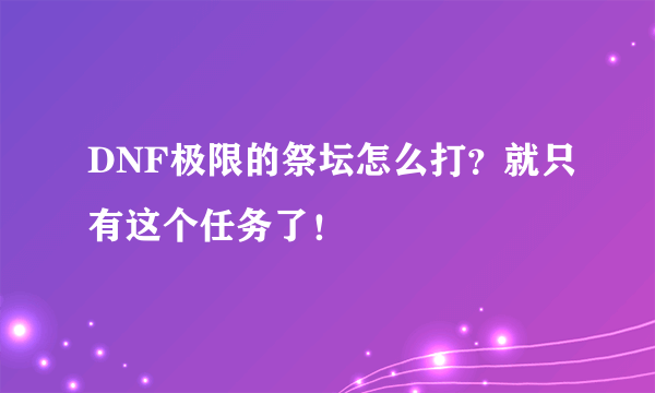 DNF极限的祭坛怎么打？就只有这个任务了！