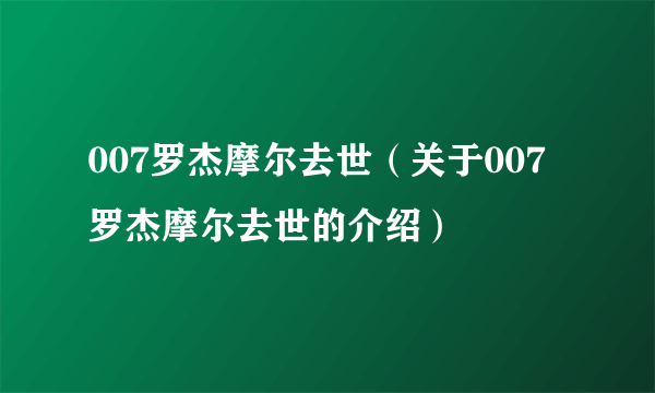 007罗杰摩尔去世（关于007罗杰摩尔去世的介绍）