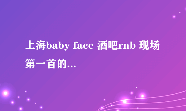 上海baby face 酒吧rnb 现场 第一首的名字叫什么啊？