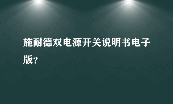 施耐德双电源开关说明书电子版？