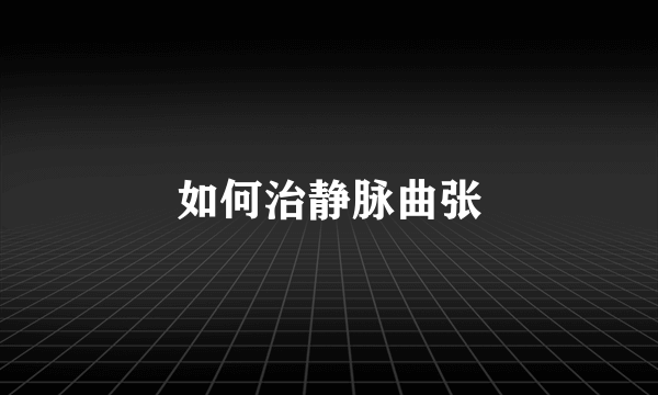 如何治静脉曲张