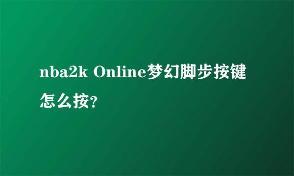 nba2k Online梦幻脚步按键怎么按？