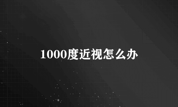 1000度近视怎么办