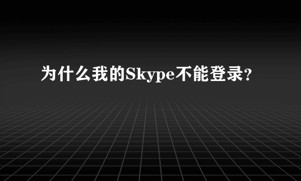 为什么我的Skype不能登录？