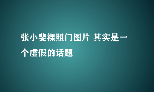 张小斐裸照门图片 其实是一个虚假的话题