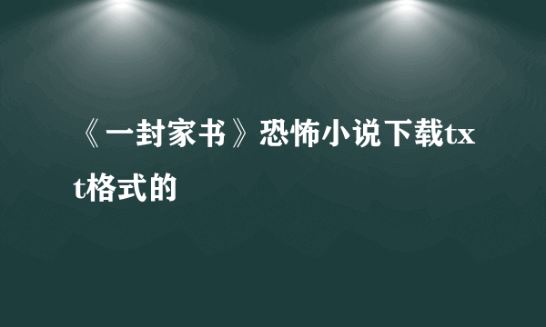 《一封家书》恐怖小说下载txt格式的