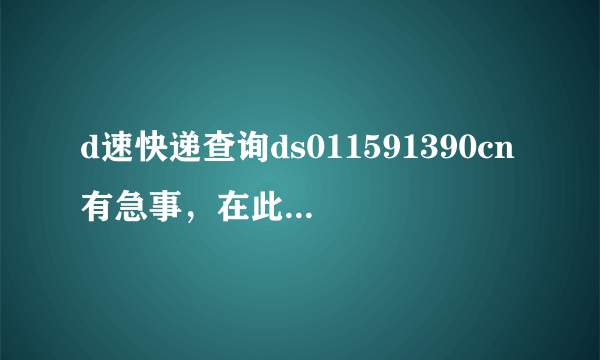 d速快递查询ds011591390cn有急事，在此先谢谢了！！