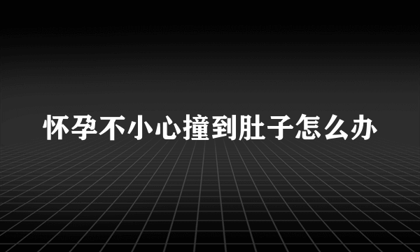 怀孕不小心撞到肚子怎么办