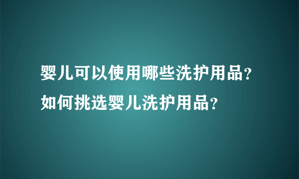 婴儿可以使用哪些洗护用品？如何挑选婴儿洗护用品？