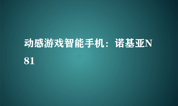 动感游戏智能手机：诺基亚N81