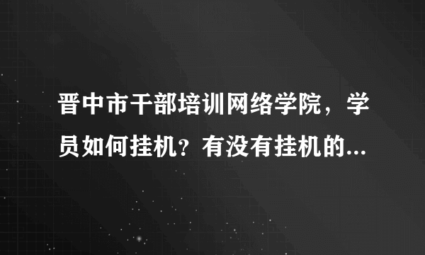 晋中市干部培训网络学院，学员如何挂机？有没有挂机的软件？可以自动答题的那种？