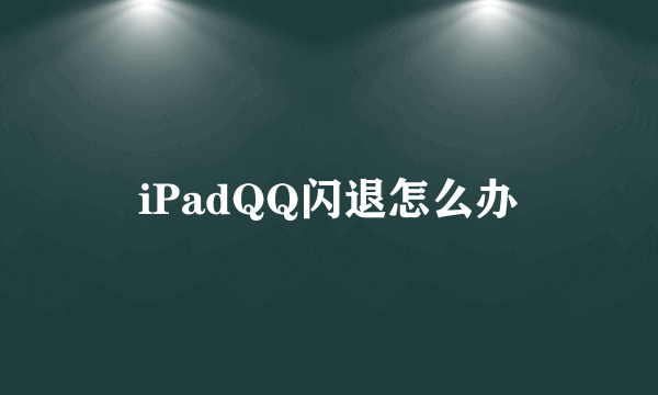 iPadQQ闪退怎么办