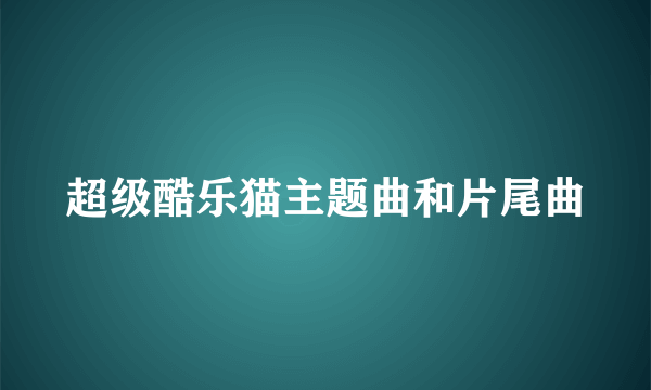 超级酷乐猫主题曲和片尾曲