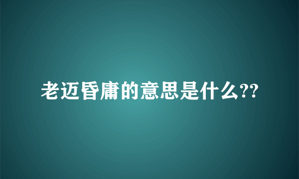 老迈昏庸的意思是什么??