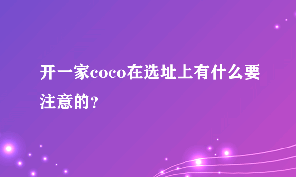 开一家coco在选址上有什么要注意的？