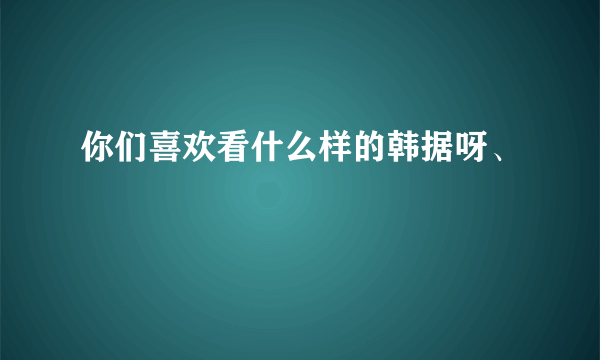 你们喜欢看什么样的韩据呀、