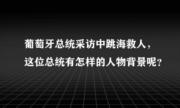 葡萄牙总统采访中跳海救人，这位总统有怎样的人物背景呢？