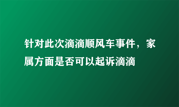 针对此次滴滴顺风车事件，家属方面是否可以起诉滴滴