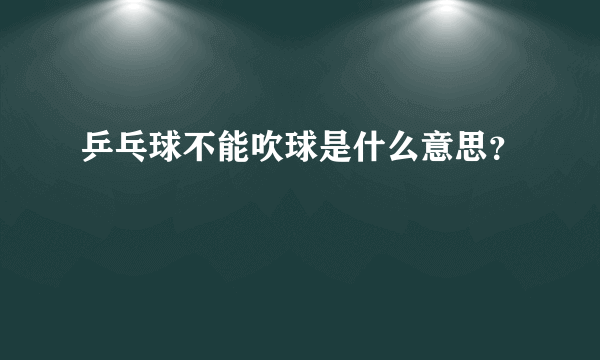 乒乓球不能吹球是什么意思？