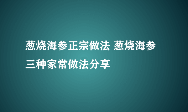 葱烧海参正宗做法 葱烧海参三种家常做法分享