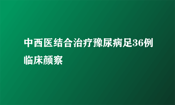 中西医结合治疗豫尿病足36例临床颜察