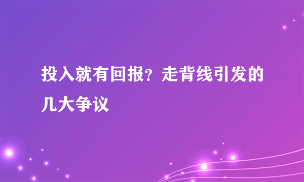 投入就有回报？走背线引发的几大争议