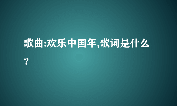 歌曲:欢乐中国年,歌词是什么？