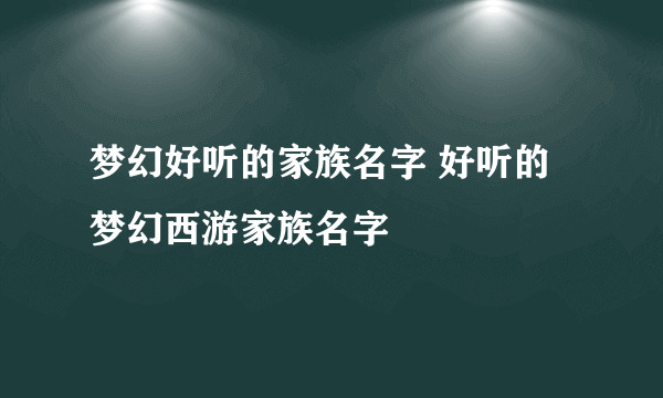 梦幻好听的家族名字 好听的梦幻西游家族名字