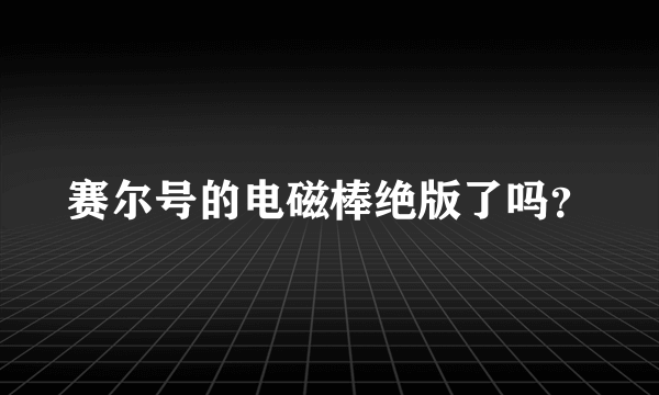 赛尔号的电磁棒绝版了吗？