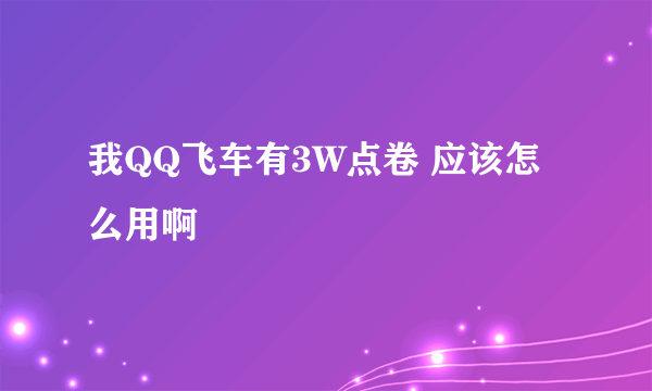 我QQ飞车有3W点卷 应该怎么用啊