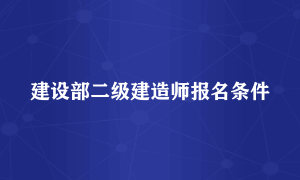 建设部二级建造师报名条件