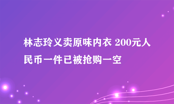 林志玲义卖原味内衣 200元人民币一件已被抢购一空