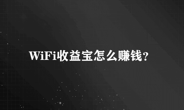 WiFi收益宝怎么赚钱？