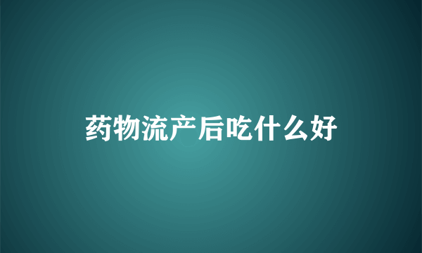 药物流产后吃什么好