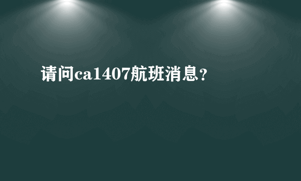 请问ca1407航班消息？