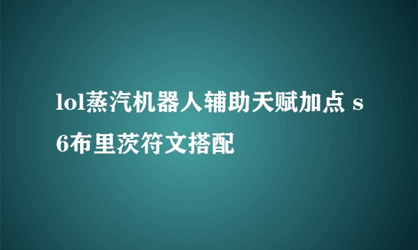 lol蒸汽机器人辅助天赋加点 s6布里茨符文搭配