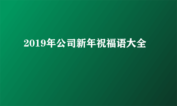 2019年公司新年祝福语大全