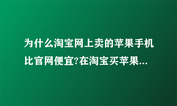 为什么淘宝网上卖的苹果手机比官网便宜?在淘宝买苹果手机可靠吗?例如说苹果se。