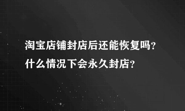 淘宝店铺封店后还能恢复吗？什么情况下会永久封店？