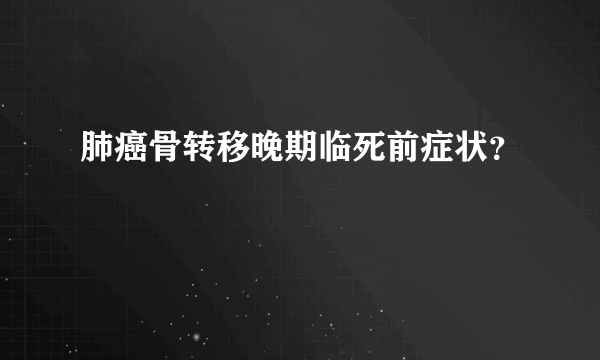 肺癌骨转移晚期临死前症状？