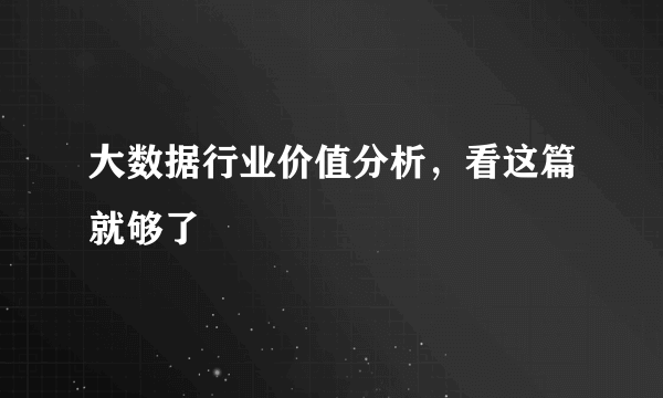 大数据行业价值分析，看这篇就够了