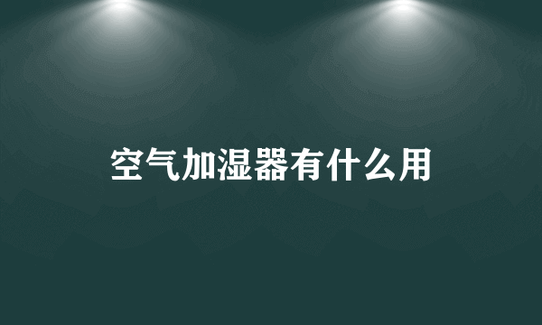 空气加湿器有什么用