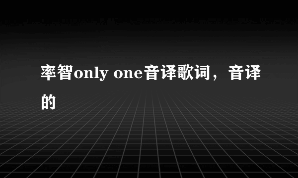 率智only one音译歌词，音译的