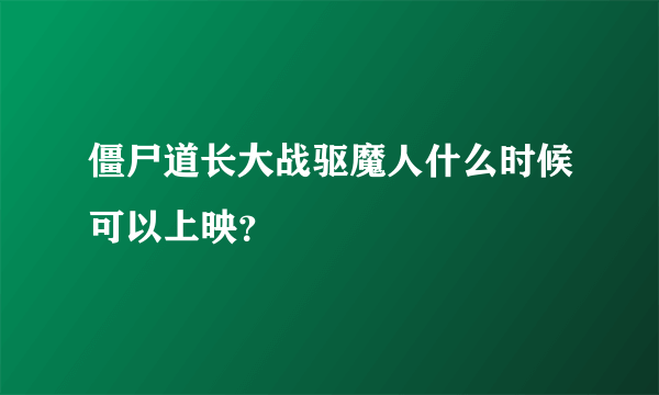 僵尸道长大战驱魔人什么时候可以上映？