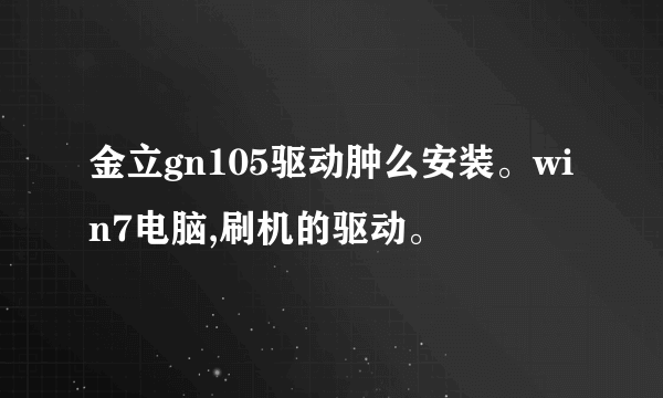 金立gn105驱动肿么安装。win7电脑,刷机的驱动。