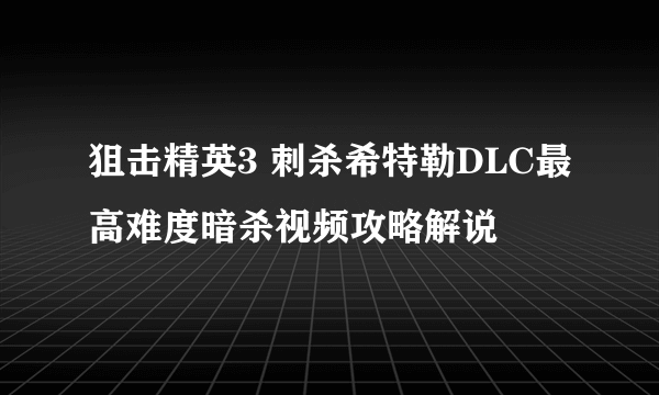 狙击精英3 刺杀希特勒DLC最高难度暗杀视频攻略解说