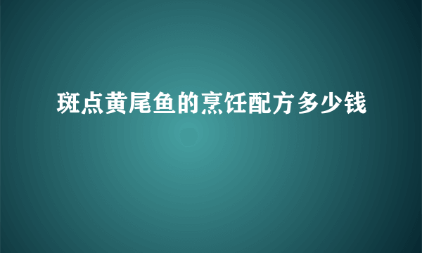 斑点黄尾鱼的烹饪配方多少钱