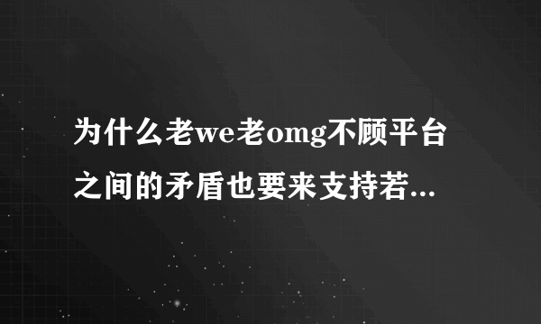 为什么老we老omg不顾平台之间的矛盾也要来支持若风首播？